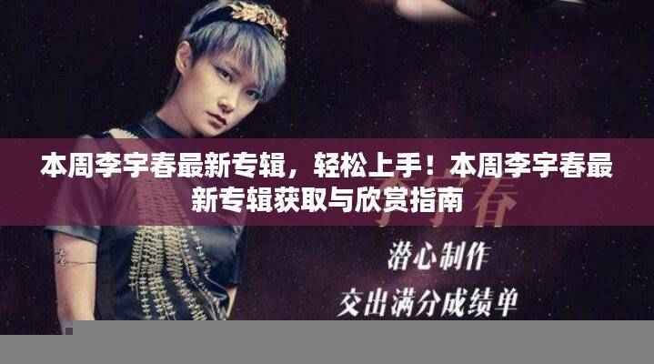 李宇春最新专辑获取与欣赏指南,轻松上手!