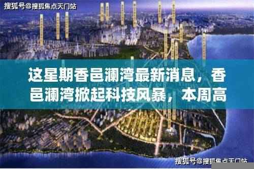 香邑澜湾科技风暴来袭,高科技新品引领未来生活新潮流本周登场惊艳亮相