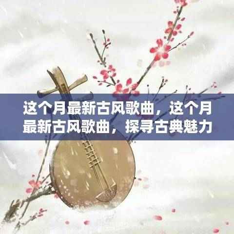 本月最火古风歌曲盘点,探寻古典魅力的音乐潮流