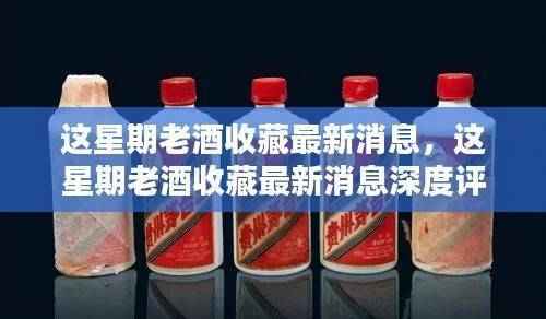本周老酒收藏最新动态,深度评测与详细介绍