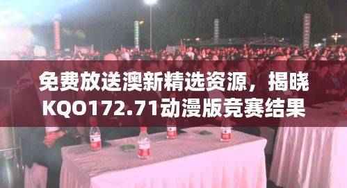 免费放送澳新精选资源,揭晓KQO172.71动漫版竞赛结果