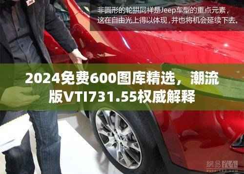 2024免费600图库精选,潮流版VTI731.55权威解释