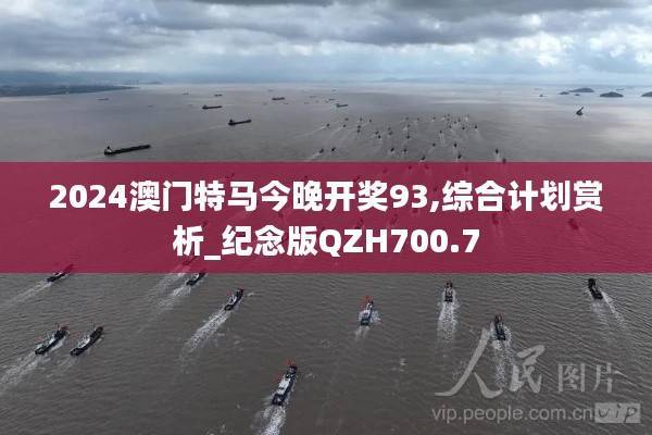 2024澳门特马今晚开奖93,综合计划赏析_纪念版QZH700.7