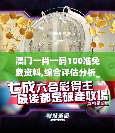 澳门一肖一码100准免费资料,综合评估分析_仙王PNQ181.37