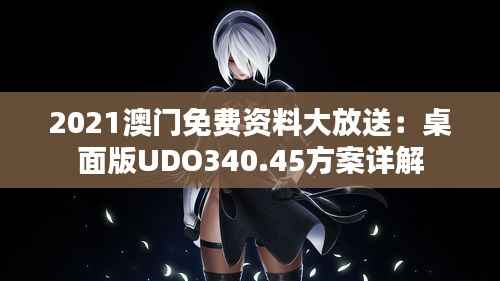 2021澳门免费资料大放送:桌面版UDO340.45方案详解