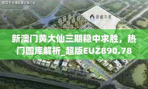 新澳门黄大仙三期稳中求胜,热门图库解析_超版EUZ890.78