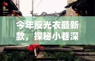 今年反光衣最新款,小巷深处的时尚秘境独特风采探秘