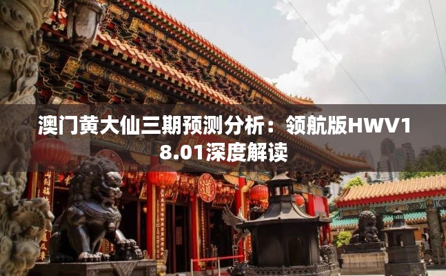 澳门黄大仙三期预测分析:领航版HWV18.01深度解读