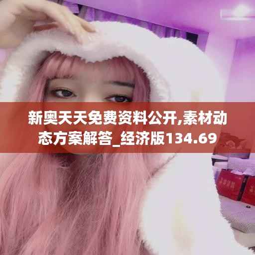 新奥天天免费资料公开,素材动态方案解答_经济版134.69