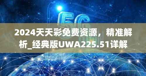 2024天天彩免费资源,精准解析_经典版UWA225.51详解