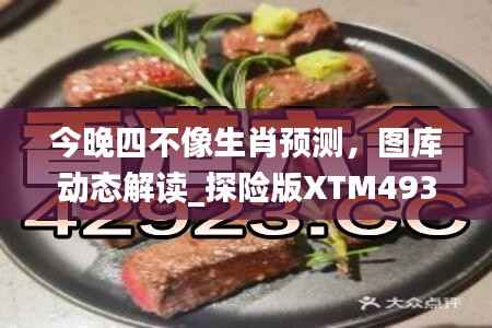 今晚四不像生肖预测,图库动态解读_探险版XTM493.97