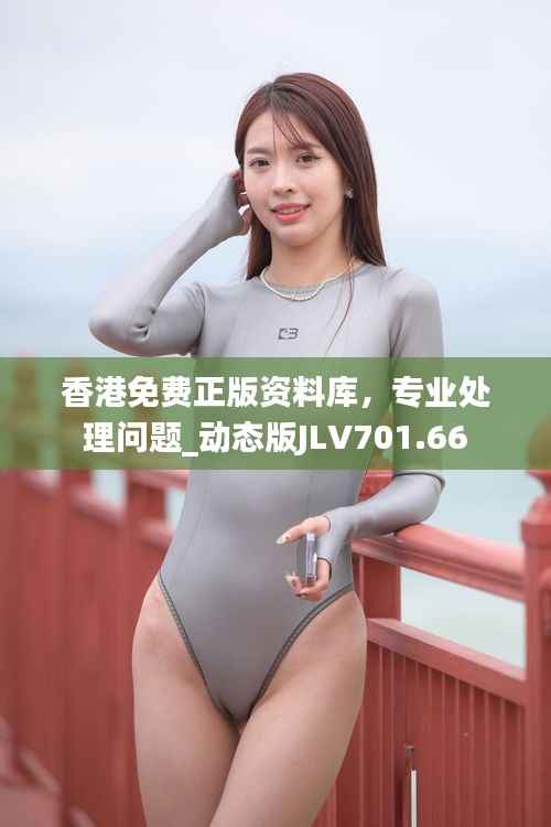 香港免费正版资料库,专业处理问题_动态版JLV701.66