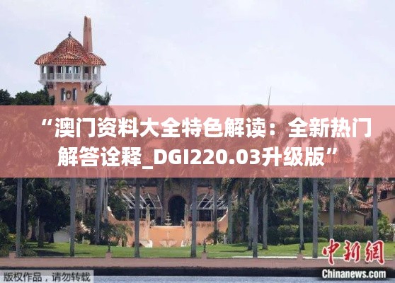 “澳门资料大全特色解读:全新热门解答诠释_DGI220.03升级版”