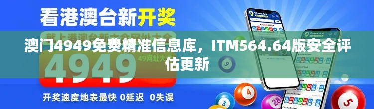 澳门4949免费精准信息库,ITM564.64版安全评估更新
