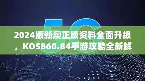 2024版新澳正版资料全面升级,KOS860.84手游攻略全新解读