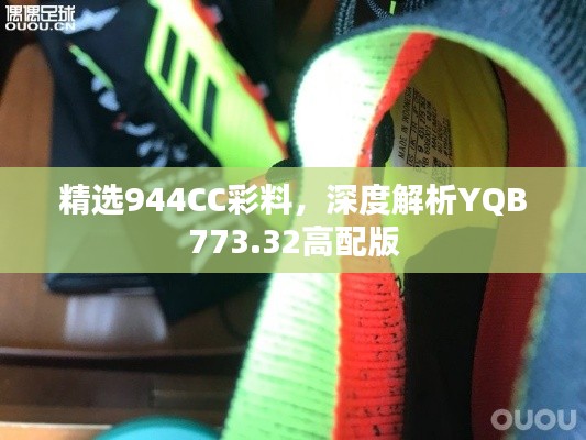 精选944CC彩料,深度解析YQB773.32高配版
