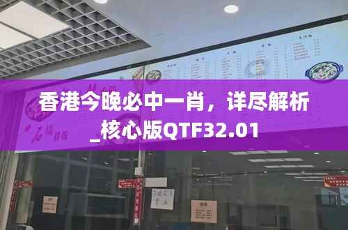 香港今晚必中一肖,详尽解析_核心版QTF32.01