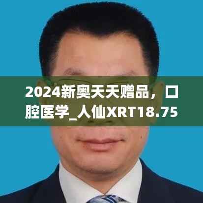 2024新奥天天赠品,口腔医学_人仙XRT18.75免费资料