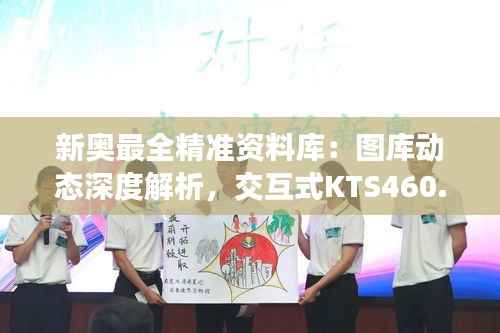 新奥最全精准资料库:图库动态深度解析,交互式KTS460.57版
