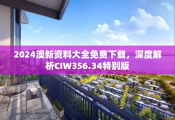 2024澳新资料大全免费下载,深度解析CIW356.34特别版