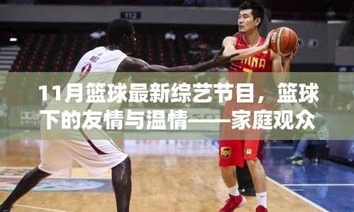 家庭观众眼中的篮球综艺节目日常,11月最新篮球综艺节目展现友情与温情