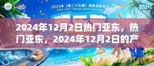深度解析,亚东产品特性与用户体验——2024年12月2日热门亚东一览