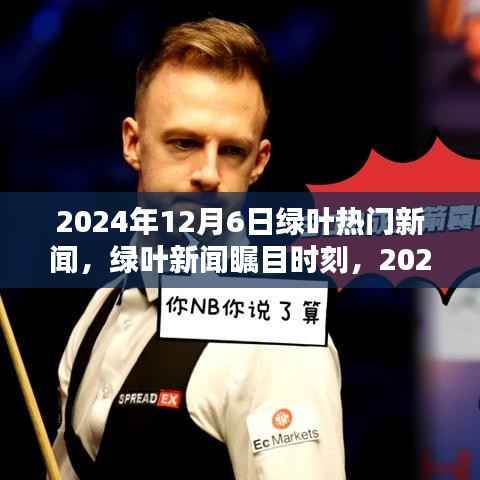 2024年12月6日绿叶热门新闻,绿叶新闻瞩目时刻,2024年12月6日的时代印记