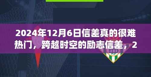 跨越时空的励志信差,梦想之光的蜕变与成就,2024年12月6日记录时刻