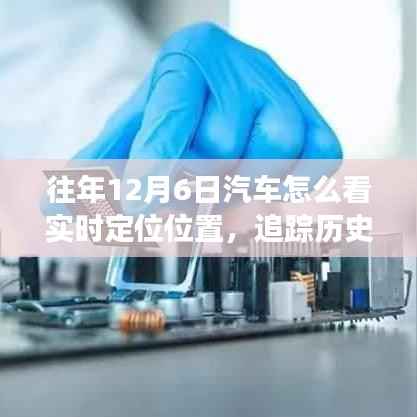 揭秘汽车实时定位演变与影响,十二月六日如何追踪历史轨迹与实时定位位置分析