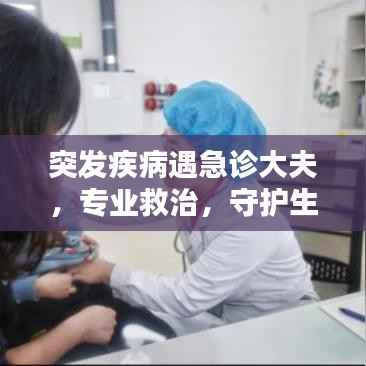 突发疾病遇急诊大夫,专业救治,守护生命瞬间