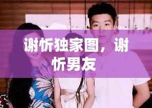 谢忻独家图,谢忻男友