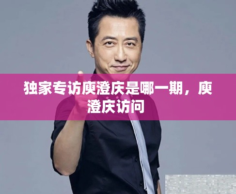 独家专访庾澄庆是哪一期,庾澄庆访问