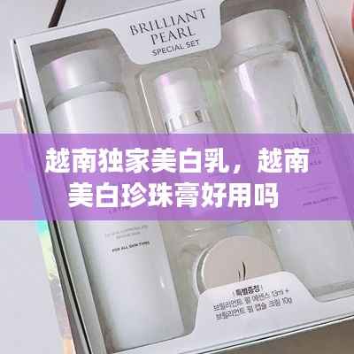 越南独家美白乳，越南美白珍珠膏好用吗 
