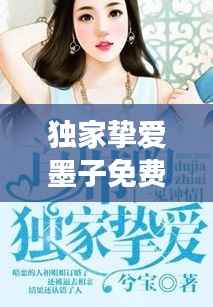 独家挚爱墨子免费阅读,独家挚爱全文免费