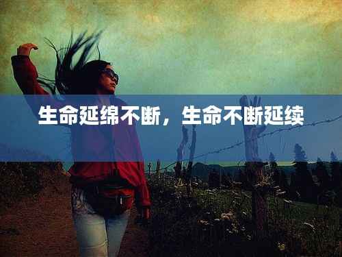 生命延绵不断,生命不断延续