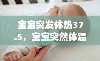 宝宝突发体热37.5,宝宝突然体温37.7,怎么回事