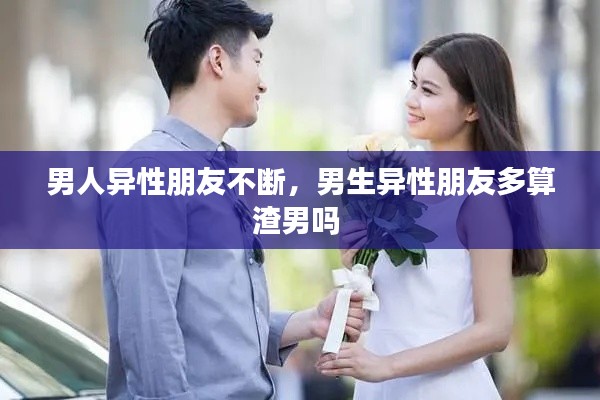 男人异性朋友不断,男生异性朋友多算渣男吗