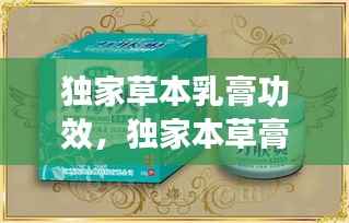 独家草本乳膏功效,独家本草膏治疗什么
