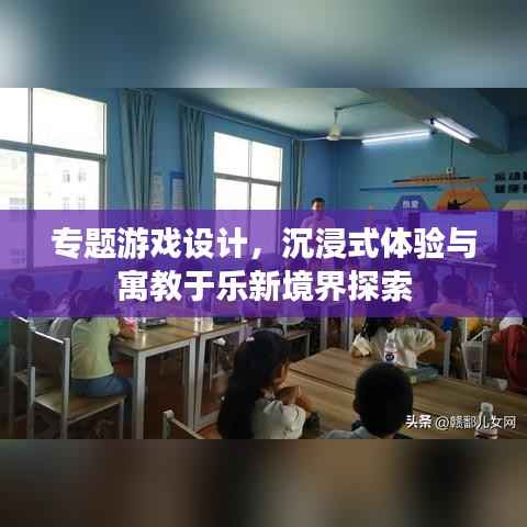 专题游戏设计,沉浸式体验与寓教于乐新境界探索