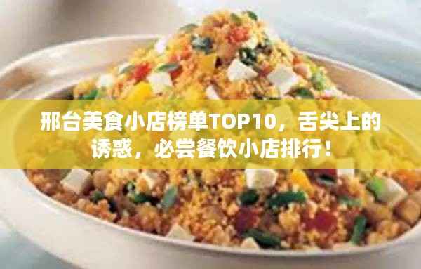 邢台美食小店榜单TOP10,舌尖上的诱惑,必尝餐饮小店排行!