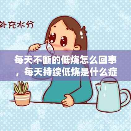 每天不断的低烧怎么回事,每天持续低烧是什么症状