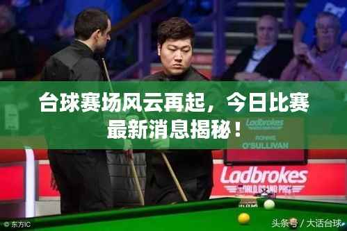 台球赛场风云再起,今日比赛最新消息揭秘!