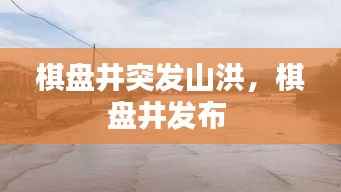 棋盘井突发山洪，棋盘井发布 