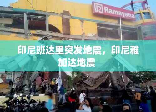 印尼班达里突发地震,印尼雅加达地震