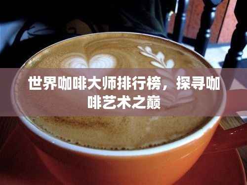 世界咖啡大师排行榜，探寻咖啡艺术之巅