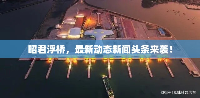 昭君浮桥,最新动态新闻头条来袭!