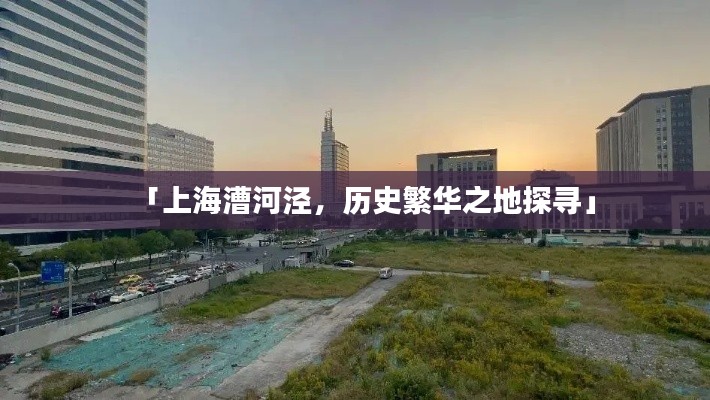 「上海漕河泾,历史繁华之地探寻」