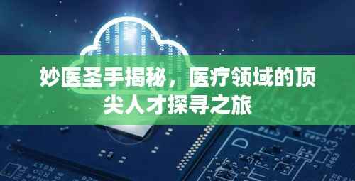 妙医圣手揭秘,医疗领域的顶尖人才探寻之旅