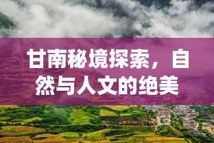 甘南秘境探索,自然与人文的绝美之旅