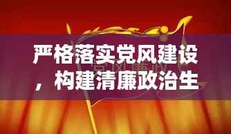 严格落实党风建设,构建清廉政治生态新篇章